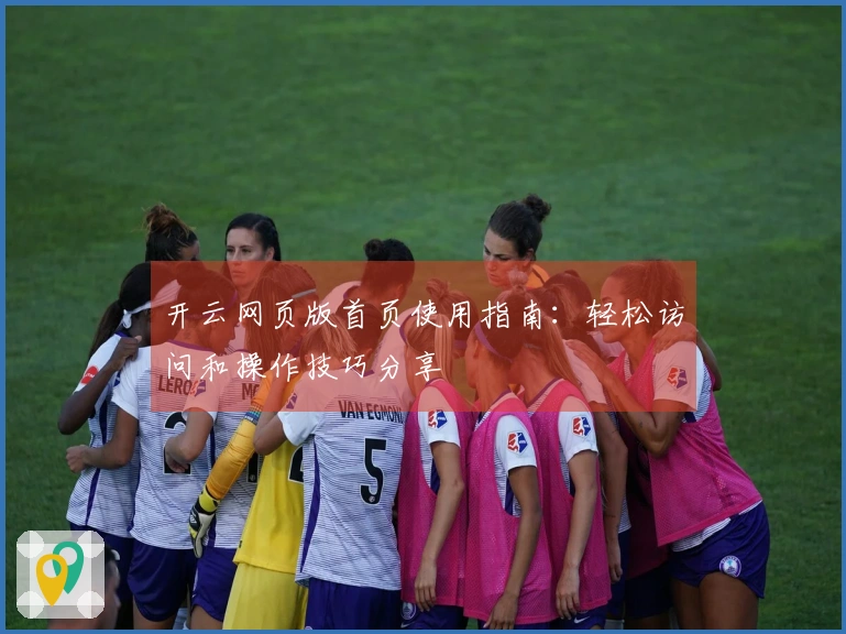 开云网页版首页使用指南：轻松访问和操作技巧分享