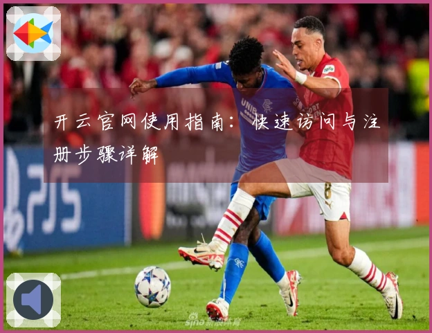 开云官网使用指南：快速访问与注册步骤详解