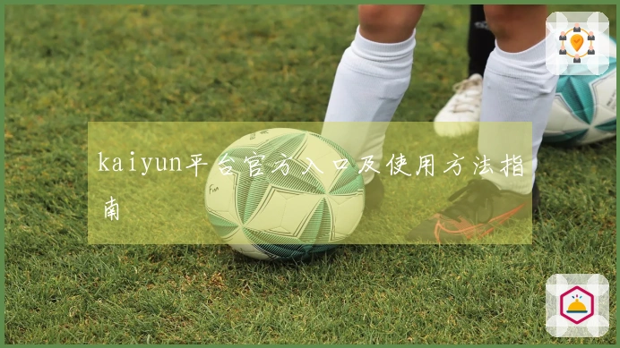 kaiyun平台官方入口及使用方法指南
