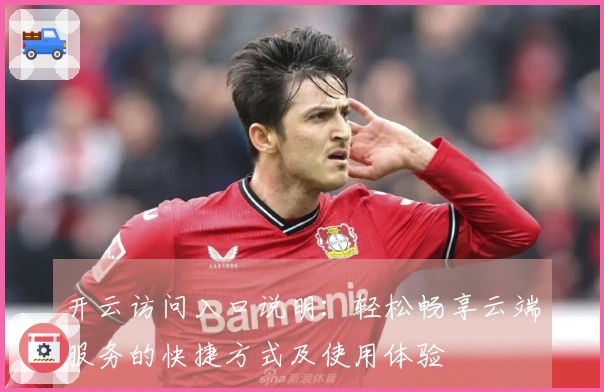 开云访问入口说明：轻松畅享云端服务的快捷方式及使用体验