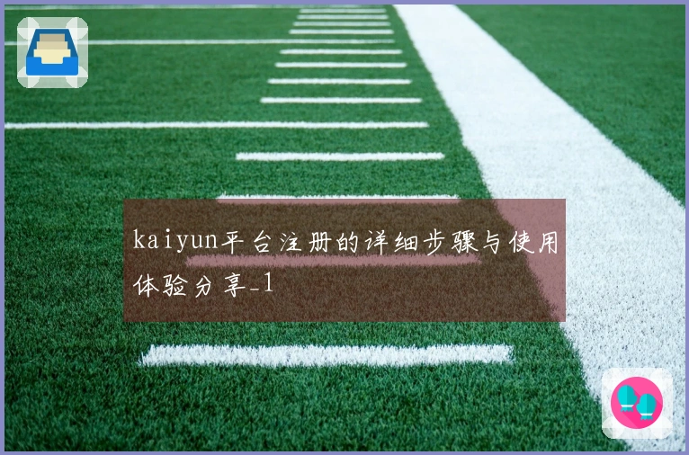 kaiyun平台注册的详细步骤与使用体验分享_1