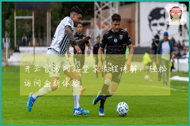 开云官方网站登录流程详解，轻松访问全新体验