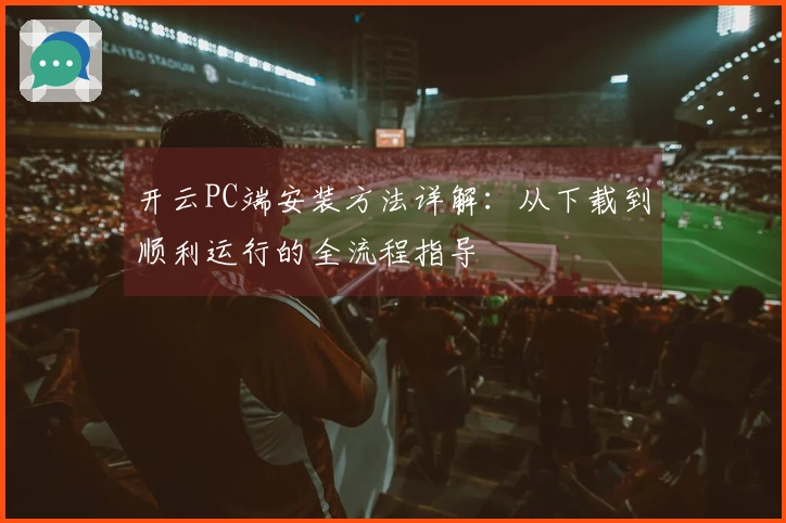 开云PC端安装方法详解：从下载到顺利运行的全流程指导