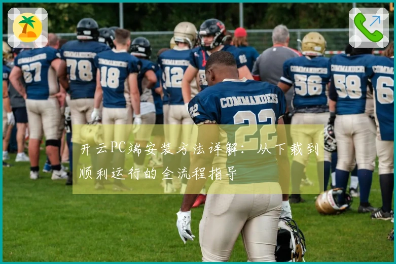 开云PC端安装方法详解:从下载到顺利运行的全流程指导