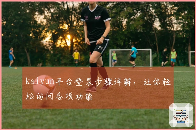 kaiyun平台登录步骤详解，让你轻松访问各项功能