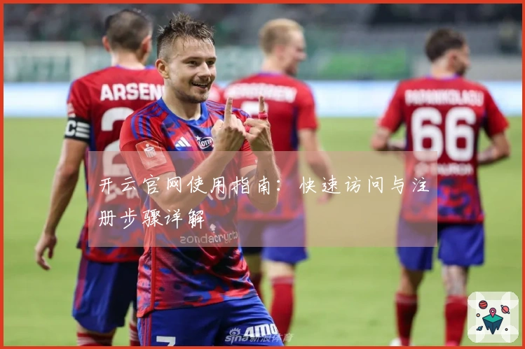 开云官网使用指南：快速访问与注册步骤详解