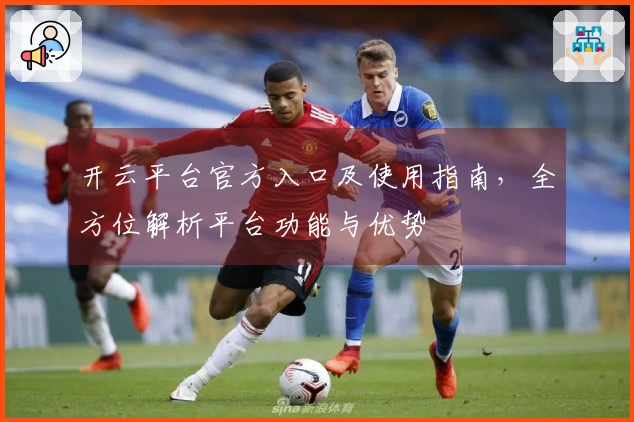 开云平台官方入口及使用指南，全方位解析平台功能与优势