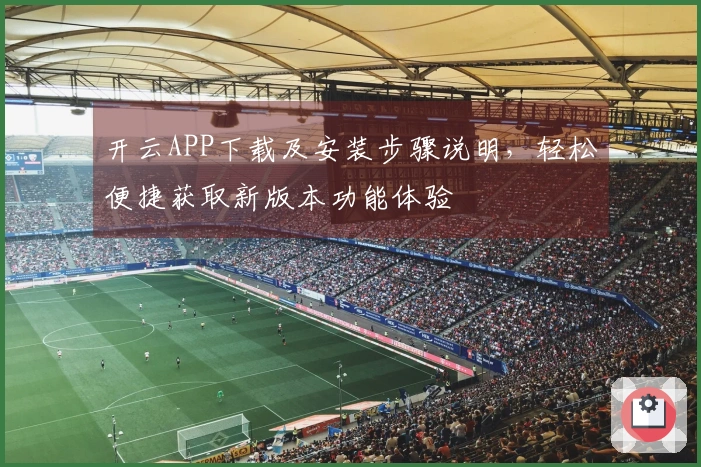 开云APP下载及安装步骤说明，轻松便捷获取新版本功能体验
